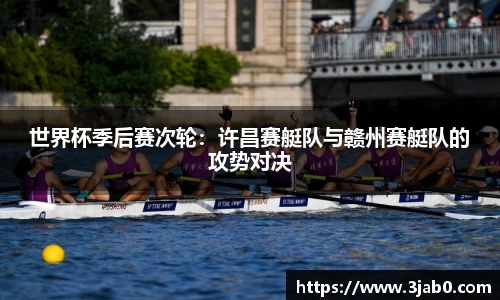 世界杯季后赛次轮：许昌赛艇队与赣州赛艇队的攻势对决