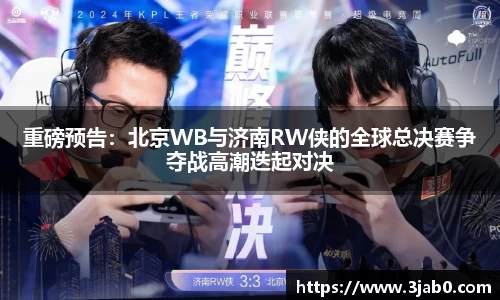 重磅预告：北京WB与济南RW侠的全球总决赛争夺战高潮迭起对决