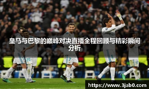 皇马与巴黎的巅峰对决直播全程回顾与精彩瞬间分析