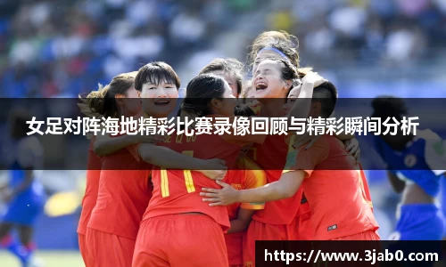 女足对阵海地精彩比赛录像回顾与精彩瞬间分析