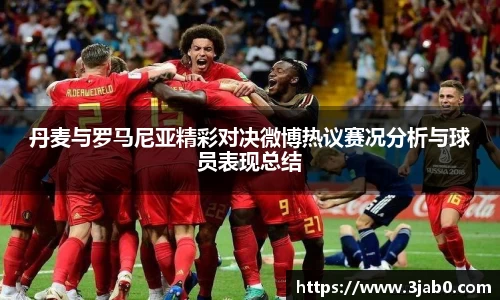 丹麦与罗马尼亚精彩对决微博热议赛况分析与球员表现总结
